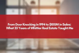 From Door Knocking in 1994 to $100M in Sales: What 33 Years of Whittier Real Estate Taught Me
