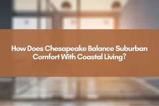 How Does Chesapeake Balance Suburban Comfort With Coastal Living?