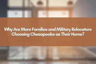 Why Are More Families and Military Relocators Choosing Chesapeake as Their Home?