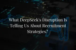 What DeepSeek's Disruption Is Telling Us About Recruitment Strategies? 