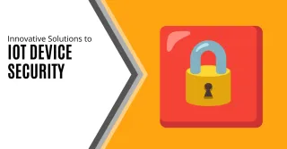 Innovative Solutions to  IoT Device Security
