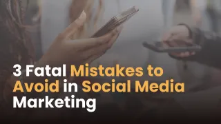 3 Fatal Mistakes to Avoid in Social Media Marketing