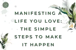 Manifesting a Life You Love: The Simple Steps to Make It Happen