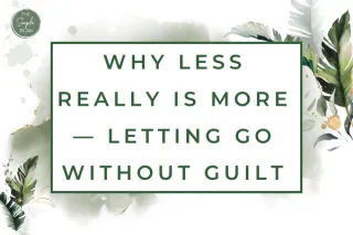 Why Less Really Is More — Letting Go Without Guilt 