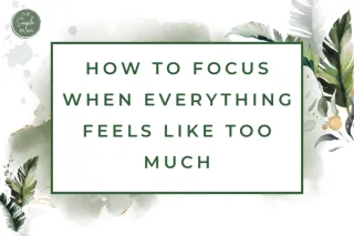 How to Focus When Everything Feels Like Too Much