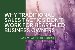 Why traditional sales tactics don’t work for heart-led business owners