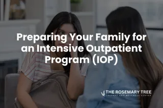 Preparing Your Family for an Intensive Outpatient Program (IOP)
