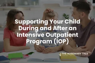 Supporting Your Child During and After an Intensive Outpatient Program (IOP)