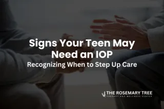 Signs Your Teen May Need an IOP: Recognizing When to Step Up Care