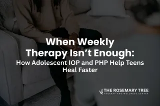 When Weekly Therapy Isn’t Enough: How Adolescent IOP and PHP Help Teens Heal Faster