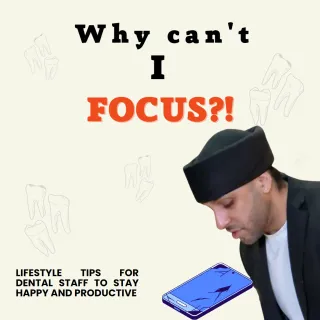 Why Can't I Focus? - Lifestyle Tips for Dental Staff to Stay Happy and Productive