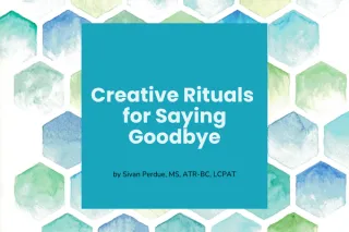 Creative  Rituals for Saying Goodbye: Artful Ways to Honor Their Memory