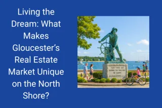 Living the Dream: What Makes Gloucester’s Real Estate Market Unique on the North Shore