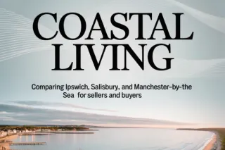 Coastal Living: Comparing Ipswich, Salisbury, and Manchester-by-the-Sea for Sellers and Buyers