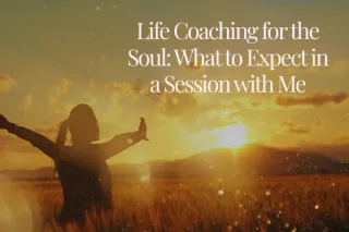 Life Coaching for the Soul: What to Expect in a Session with Me