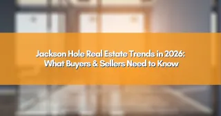 Jackson Hole Real Estate Trends in 2026: What Buyers & Sellers Need to Know