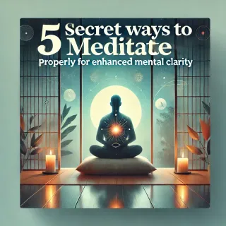 5 Secret Ways to Meditate Properly for Enhanced Mental Clarity
