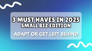 3 Must-Haves for 2025: Small Biz Edition (Adapt or Get Left Behind)