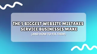 The 5 Biggest Website Mistakes Service Businesses Make (And How to Fix Them)