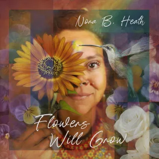 "Flowers Will Grow" - The Debut Album by Nora B. Heath - Now Available