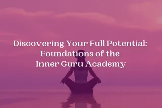 Discovering Your Full Potential: Foundations of the Inner Guru Academy