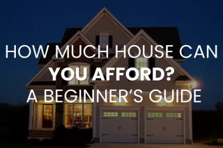 How Much House Can You Afford? A Beginner’s Guide
