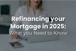 Refinancing Your Mortgage in 2025: What You Need to Know