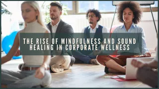 The Rise of Mindfulness and Sound Healing in Corporate Wellness