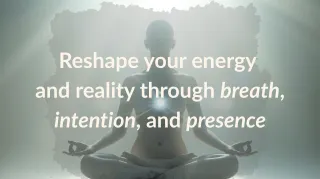 How to Reshape Your Reality: The Science Behind Intentional Energy Shifts