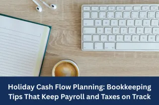 Holiday Cash Flow Planning: Bookkeeping Tips That Keep Payroll and Taxes on Track