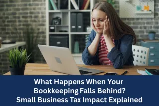 What Happens When Your Bookkeeping Falls Behind? Small Business Tax Impact Explained