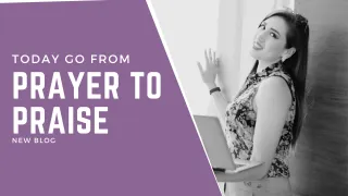 Today go from prayer to praise