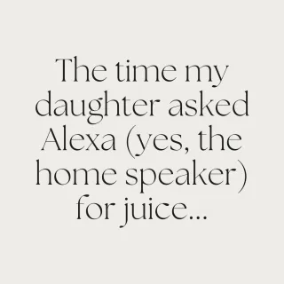 The time my daughter asked Alexa (yes, the home speaker) for juice...