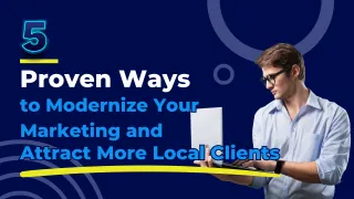 5 Proven Ways to Modernize Your Marketing and Attract More Local Clients