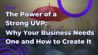 The Power of a Strong UVP: Why Your Business Needs One and How to Create It