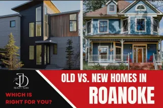 New vs. Old Homes in Roanoke: Which One Is Right for You?
