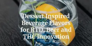 Dessert Inspired Beverage Flavors for RTD, Beer and THC Innovation