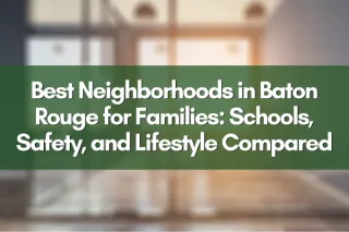 Best Neighborhoods in Baton Rouge for Families: Schools, Safety, and Lifestyle Compared