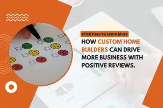 How Custom Home Builders Can Drive More Business with Positive Reviews.