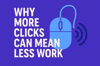 Why More Clicks Can Mean Less Work