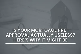 Is Your Mortgage Pre-Approval Actually Useless? Here’s Why It Might Be