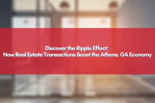 Discover the Ripple Effect: How Real Estate Transactions Boost the Athens, GA Economy