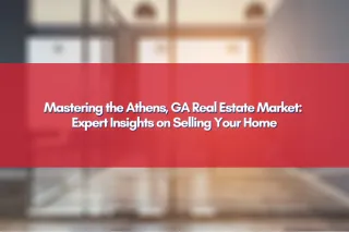 Mastering the Athens, GA Real Estate Market: Expert Insights on Selling Your Home