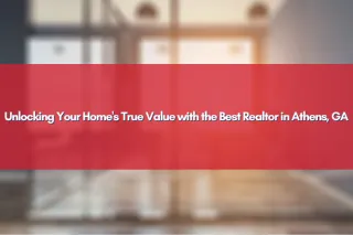 Unlocking Your Home's True Value with the Best Realtor in Athens, GA