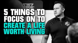 5 things to focus on to create a life worth living