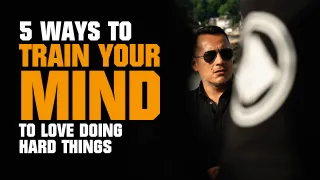 5 ways to train your mind to love doing hard things