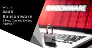 What Is SaaS Ransomware  - How Can You Defend Against It