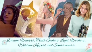 The Dream Weavers, Truth Seekers, Light Workers, Wisdom Keepers and Soulpreneurs 