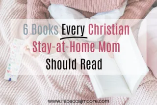 6 Books Every Christian Stay-at-Home Mom Should Read