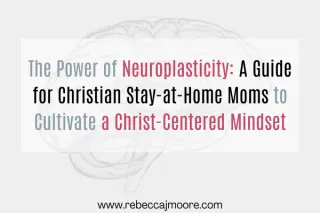 The Power of Neuroplasticity: A Guide for Christian Stay-at-Home Moms to Cultivate a Christ-Centered Mindset